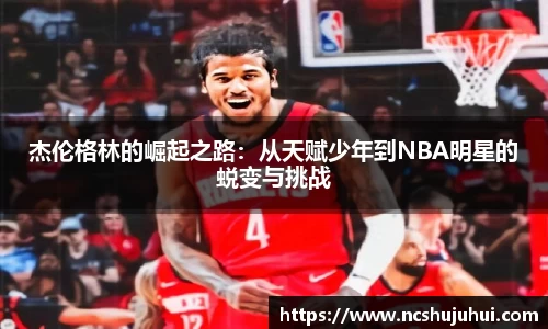杰伦格林的崛起之路：从天赋少年到NBA明星的蜕变与挑战