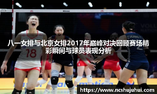 八一女排与北京女排2017年巅峰对决回顾赛场精彩瞬间与球员表现分析