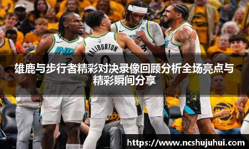 雄鹿与步行者精彩对决录像回顾分析全场亮点与精彩瞬间分享